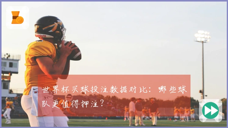 世界杯买球投注数据对比：哪些球队更值得押注？
