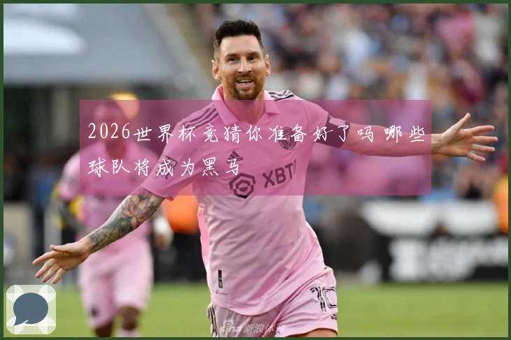 2026世界杯竞猜你准备好了吗 哪些球队将成为黑马