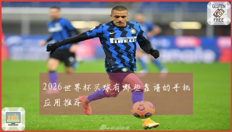 2026世界杯买球有哪些靠谱的手机应用推荐