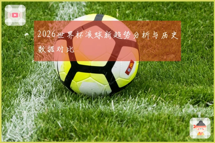 2026世界杯滚球新趋势分析与历史数据对比