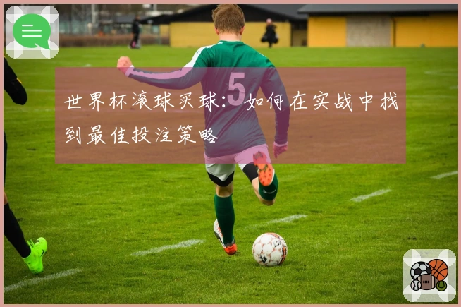 世界杯滚球买球：如何在实战中找到最佳投注策略