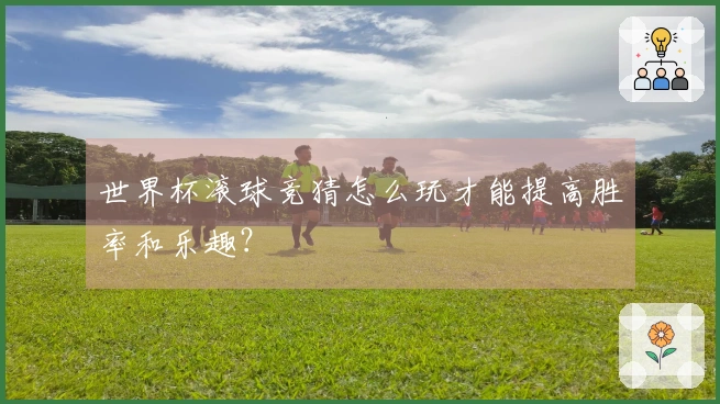 世界杯滚球竞猜怎么玩才能提高胜率和乐趣？