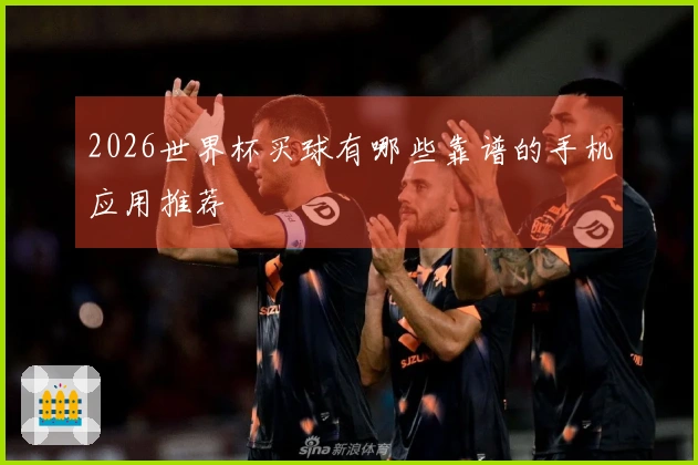 2026世界杯买球有哪些靠谱的手机应用推荐