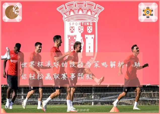 世界杯滚球的技巧与策略解析，助你轻松赢取赛事预测