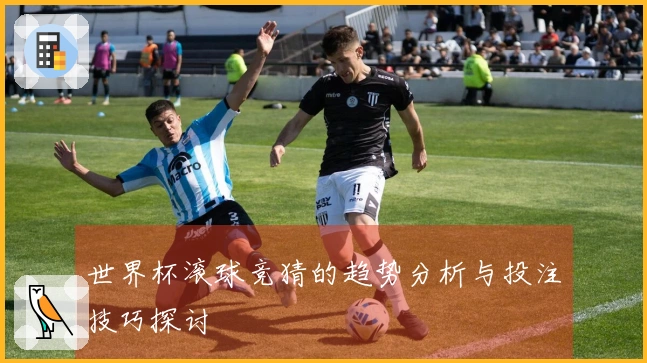 世界杯滚球竞猜的趋势分析与投注技巧探讨