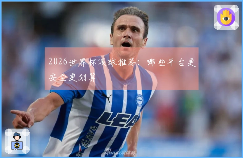 2026世界杯滚球推荐：哪些平台更安全更划算