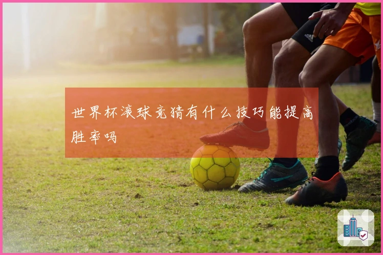 世界杯滚球竞猜有什么技巧能提高胜率吗