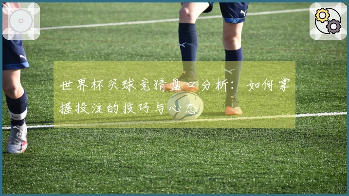 世界杯买球竞猜盘口分析：如何掌握投注的技巧与心态