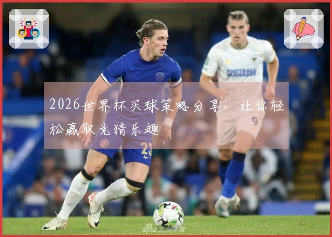 2026世界杯买球策略分享，让你轻松赢取竞猜乐趣