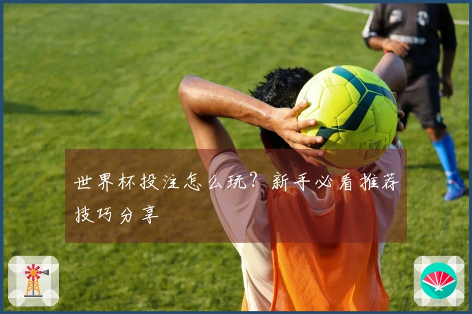 世界杯投注怎么玩？新手必看推荐技巧分享