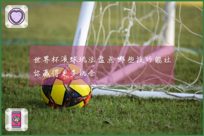 世界杯滚球玩法盘点 哪些技巧能让你赢得更多机会