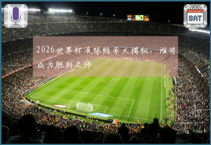 2026世界杯滚球赔率大揭秘，谁将成为胜利之师