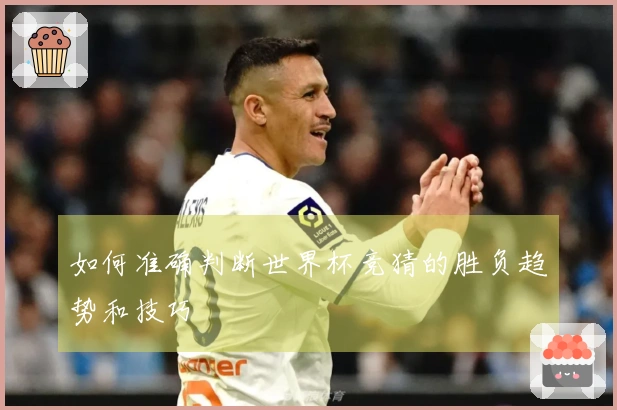 如何准确判断世界杯竞猜的胜负趋势和技巧