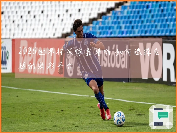 2026世界杯买球靠谱吗 如何选择合适的购彩平台