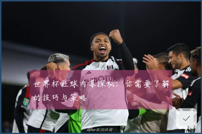 世界杯让球内幕探秘：你需要了解的技巧与策略