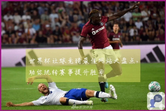 世界杯让球竞猜最佳网站大盘点，助你玩转赛事提升胜率