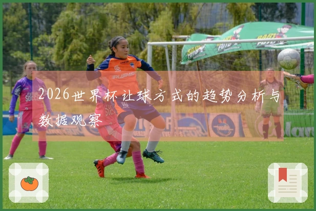2026世界杯让球方式的趋势分析与数据观察