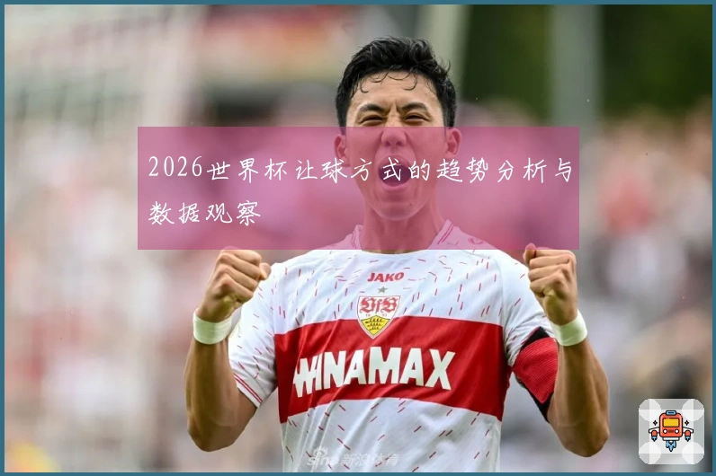 2026世界杯让球方式的趋势分析与数据观察