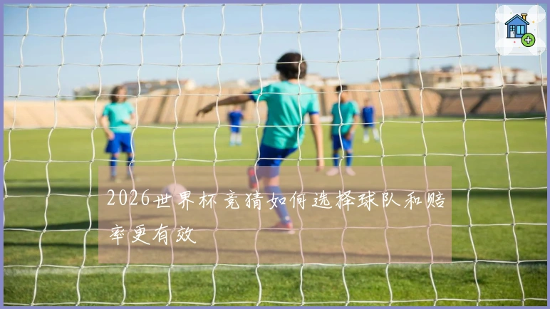 2026世界杯竞猜如何选择球队和赔率更有效