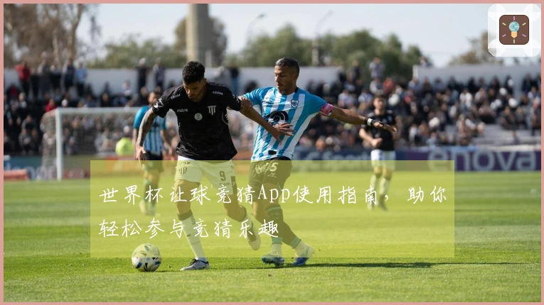世界杯让球竞猜App使用指南，助你轻松参与竞猜乐趣