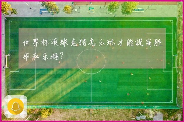 世界杯滚球竞猜怎么玩才能提高胜率和乐趣？
