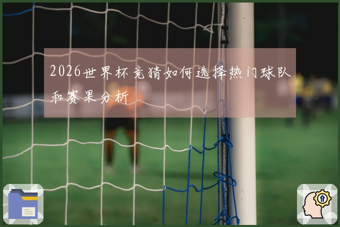 2026世界杯竞猜如何选择热门球队和赛果分析
