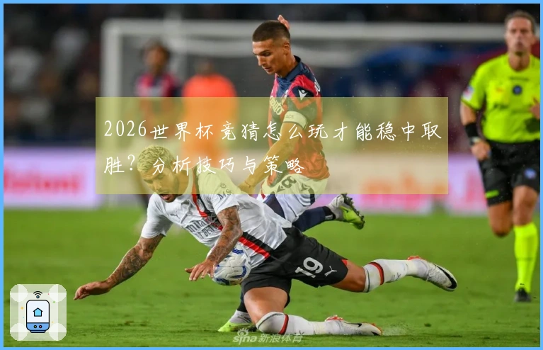 2026世界杯竞猜怎么玩才能稳中取胜？分析技巧与策略
