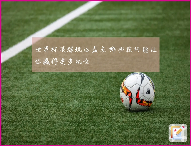 世界杯滚球玩法盘点 哪些技巧能让你赢得更多机会