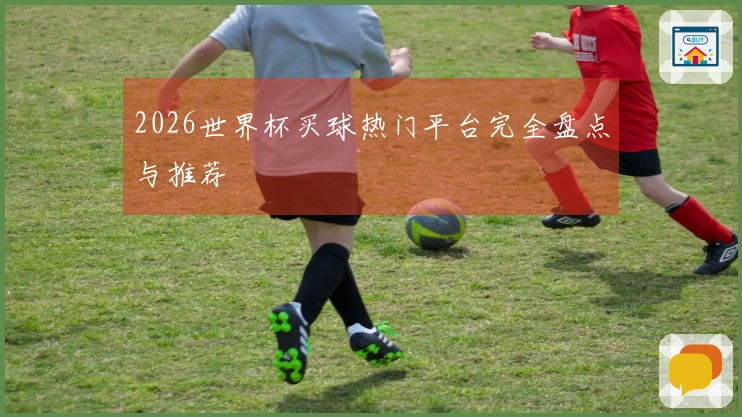 2026世界杯买球热门平台完全盘点与推荐